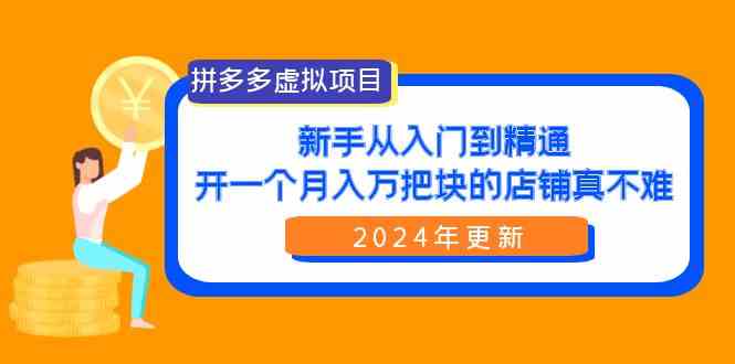 （9744期）拼多多虚拟项目：入门到精通，开一个月入万把块的店铺 真不难（24年更新）-就去找资源网