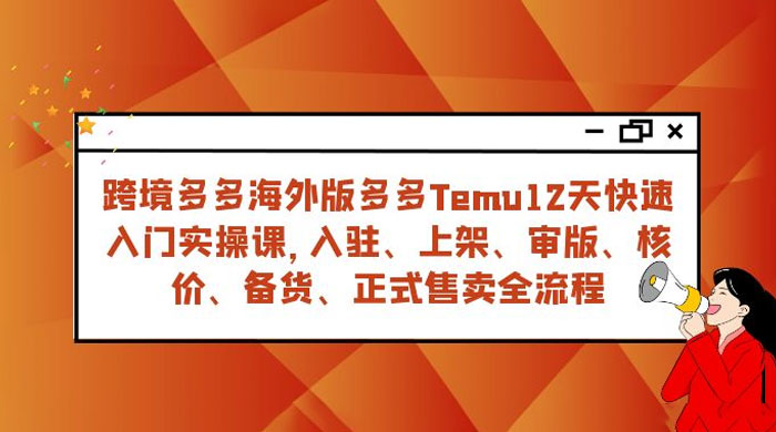 拼多多海外版 Temu 跨境电商 12 天快速入门实战课，从入驻上架到正式售卖全流程-就去找资源网
