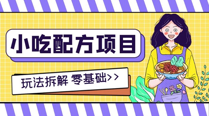 小吃配方项目玩法拆解，适合 0 基础小白，轻松月入过万-就去找资源网