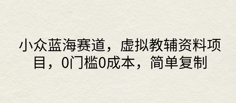 小众蓝海赛道,虚拟教辅资料项目,0门槛0成本,简单复制-就去找资源网