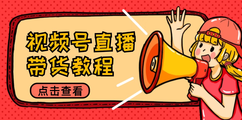 (12796期)视频号直播带货教程:选品思路与话术拆解/掌握多种带货套路/提升直播效果-就去找资源网