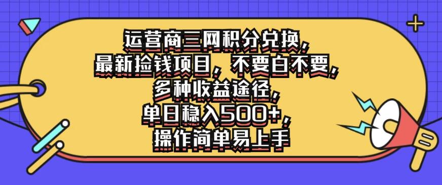 运营商三网积分兑换，最新捡钱项目，不要白不要，多种收益途径，单日稳入500+，操作简单易上手-就去找资源网