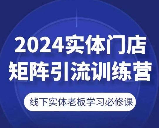 2024实体门店矩阵引流训练营，线下实体老板学习必修课-就去找资源网