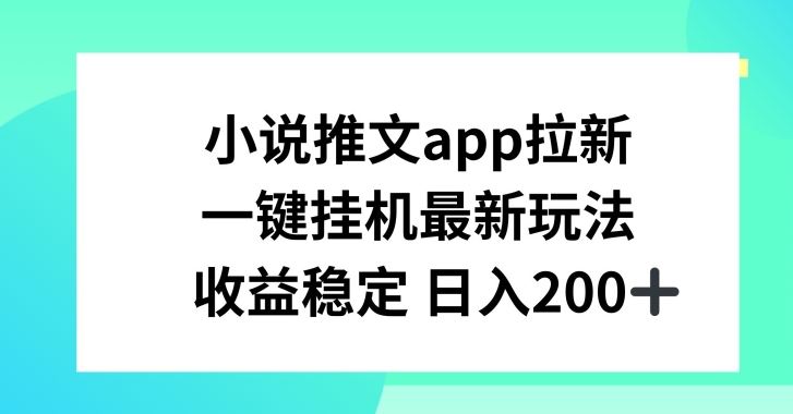 小说推文APP拉新，一键挂JI新玩法，收益稳定日入200+【揭秘】-就去找资源网