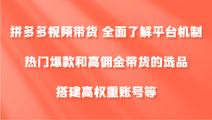 拼多多视频带货 全面了解平台机制、热门爆款和高佣金带货的选品，搭建高权重账号等-就去找资源网