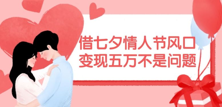 借七夕情人节风口，现在需求量爆棚，变现五万不是问题【揭秘】-就去找资源网