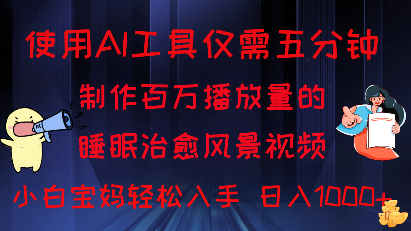 使用AI工具仅需5分钟制作,百万播放量的睡眠治愈风景视频,小白宝妈可操作,日入1000+-就去找资源网