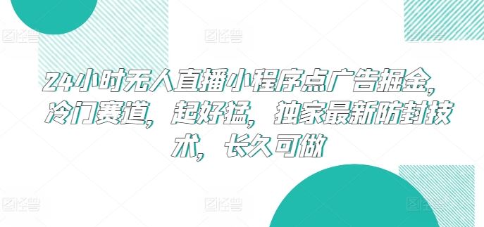 24小时无人直播小程序点广告掘金，冷门赛道，起好猛，独家最新防封技术，长久可做【揭秘】-就去找资源网