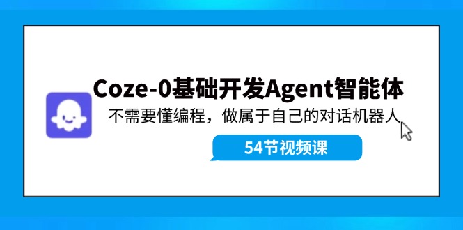Coze-0基础开发 Agent智能体教程：不需要懂编程，做属于自己的对话机器人-就去找资源网