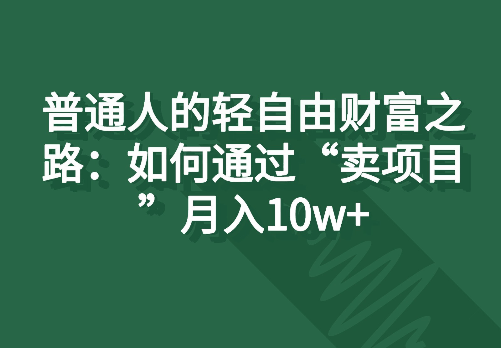 普通人的轻自由财富之路：如何通过“卖项目”月入10w+-就去找资源网