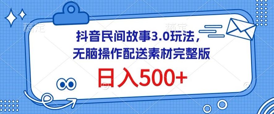 抖音民间故事3.0玩法，无脑操作，日入500+配送素材完整版【揭秘】-就去找资源网