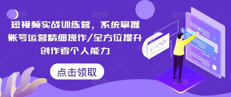 短视频实战训练营,系统掌握账号运营精细操作/全方位提升创作者个人能力-就去找资源网