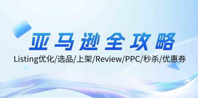 亚马逊全攻略：Listing优化、选品、上架、Review、PPC、秒杀、优惠券等-就去找资源网