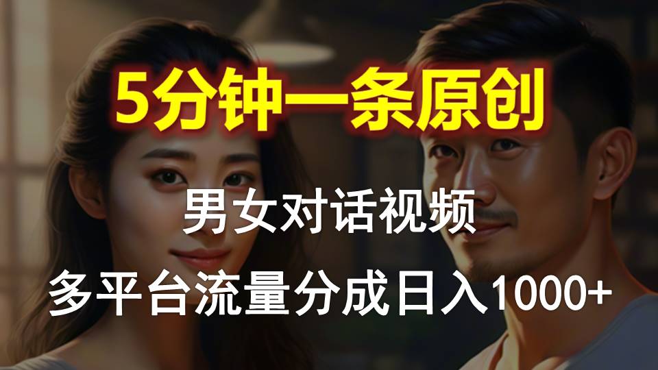 (10417期)男女对话,5分钟1条原创视频,多平台流量分成,日入1000+-就去找资源网