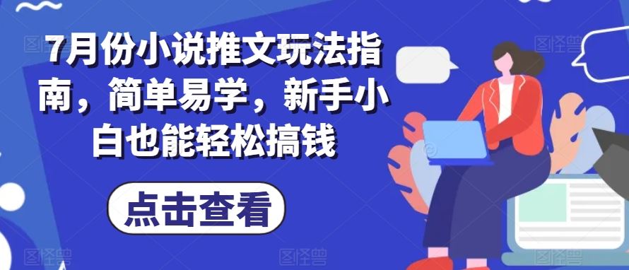 7月份小说推文玩法指南，简单易学，新手小白也能轻松搞钱-就去找资源网