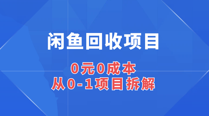 闲鱼回收项目：0 元 0 成本，从 0-1 项目拆解-就去找资源网