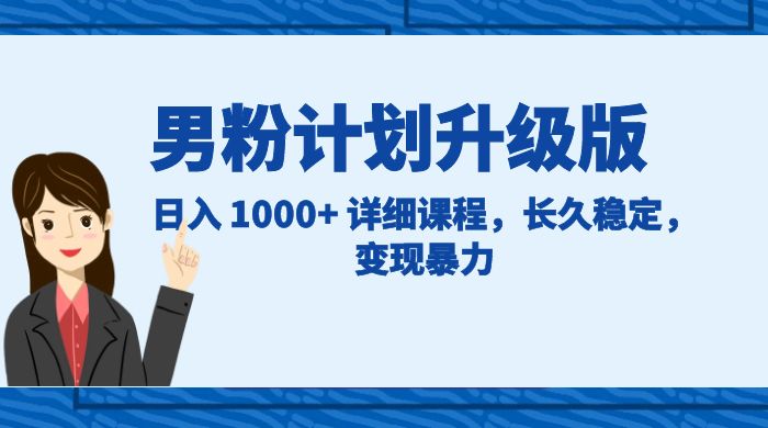 男粉计划升级版，日入 1000+ 详细课程，长久稳定，变现暴力-就去找资源网