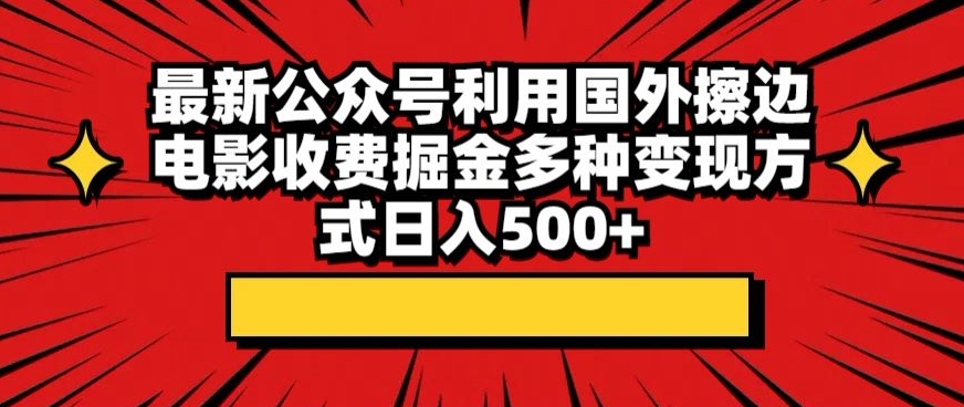 最新公众号利用国外擦边电影收费掘金多种变现方式日入500+-就去找资源网