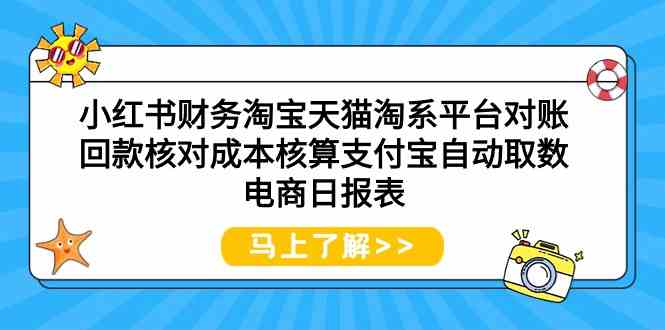 （9628期）小红书财务淘宝天猫淘系平台对账回款核对成本核算支付宝自动取数电商日报表-就去找资源网