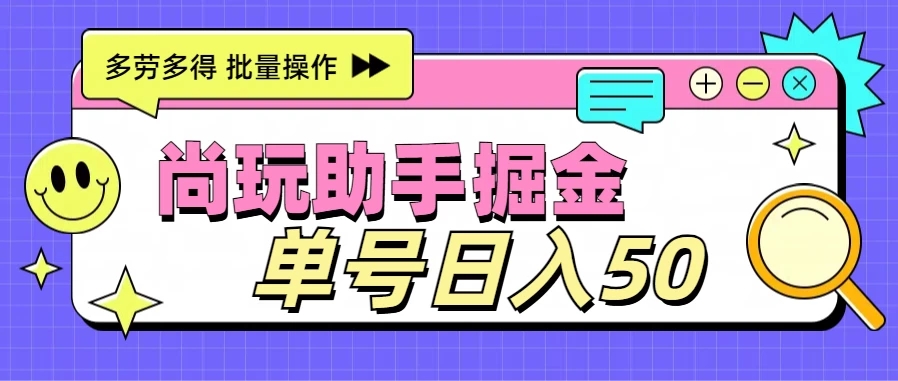 尚玩助手广告掘金项目，单人单号日入50+，批量收入翻倍-就去找资源网