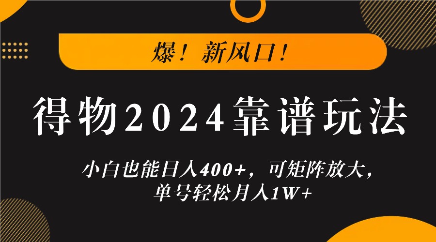 爆！新风口！小白也能日入400+，得物2024靠谱玩法，可矩阵放大，单号轻松月入1W+-就去找资源网