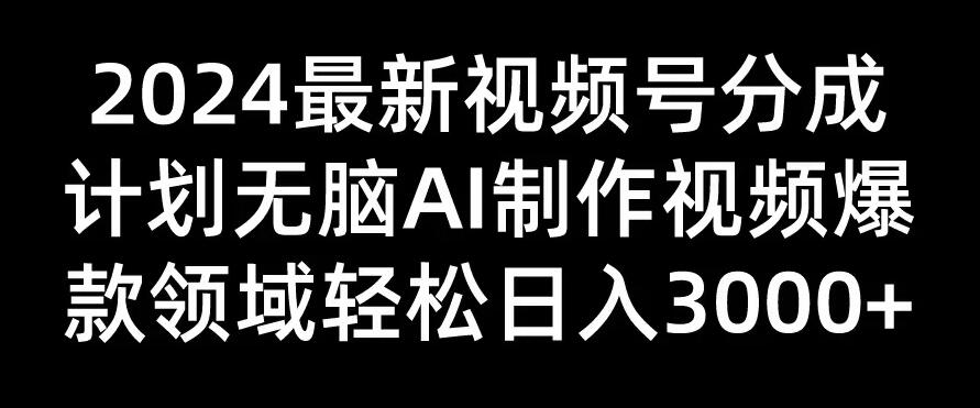 2024最新视频号分成计划，无脑AI制作爆款视频领域，轻松日入3000+-就去找资源网
