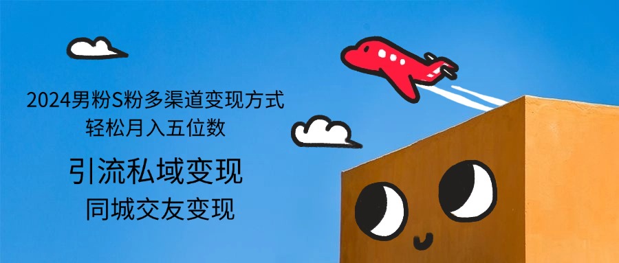 （12664期）2024男粉S粉多渠道变现方式轻松月入五位数-就去找资源网