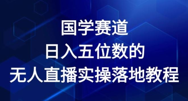 国学赛道-2024年日入五位数无人直播实操落地教程【揭秘】-就去找资源网