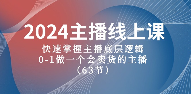 2024主播线上课,快速掌握主播底层逻辑,0-1做一个会卖货的主播(63节课)-就去找资源网