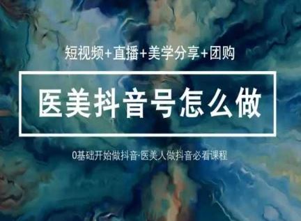 玩转医美抖音短视频与直播,36堂网课学逻辑(短视频+直播+美学分享+团购)-就去找资源网