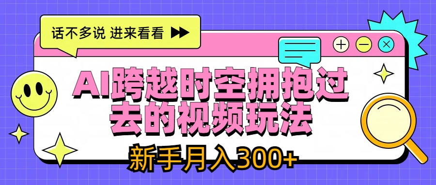 AI跨越时空拥抱过去视频玩法,最新AI玩法,新手月入300+-就去找资源网