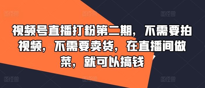 视频号直播打粉第二期,不需要拍视频,不需要卖货,在直播间做菜,就可以搞钱-就去找资源网