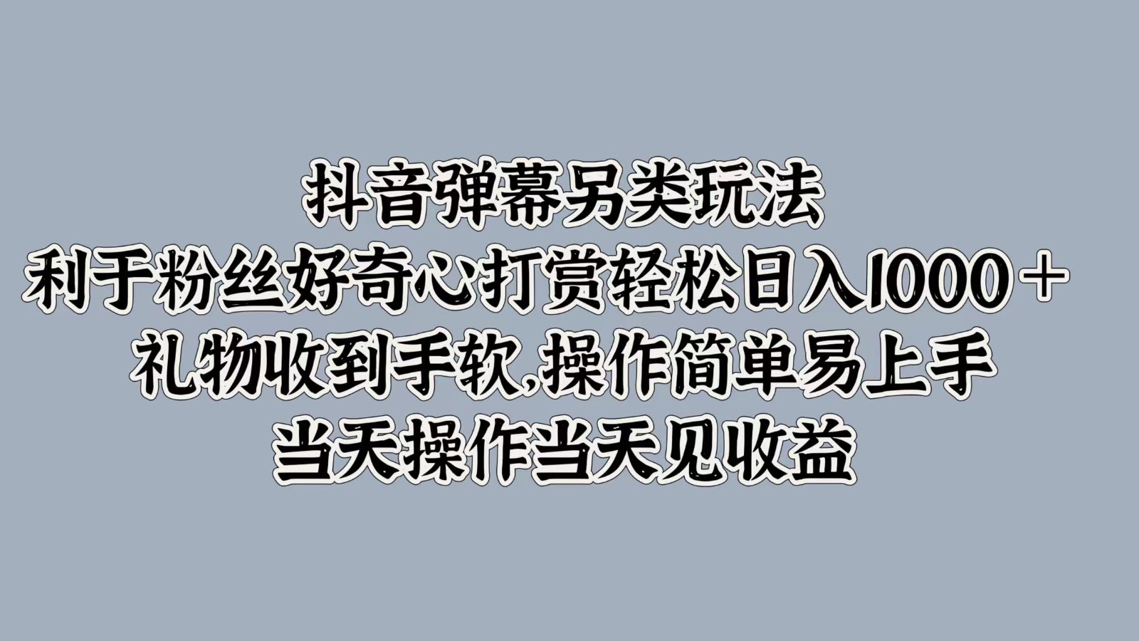抖音弹幕另类玩法,利于粉丝好奇心打赏轻松日入1000+ 礼物收到手软,操作简单-就去找资源网