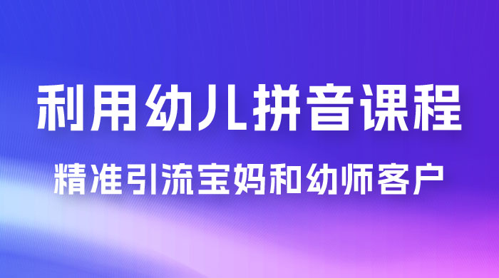 利用幼儿拼音课程，精准引流宝妈粉以及幼师粉群体，多种变现思路-就去找资源网