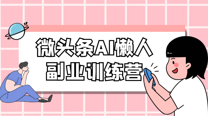 微头条 AI 懒人副业训练营 6.0 傻瓜式写作掘金项目-就去找资源网