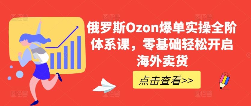 俄罗斯Ozon爆单实操全阶体系课,零基础轻松开启海外卖货-就去找资源网