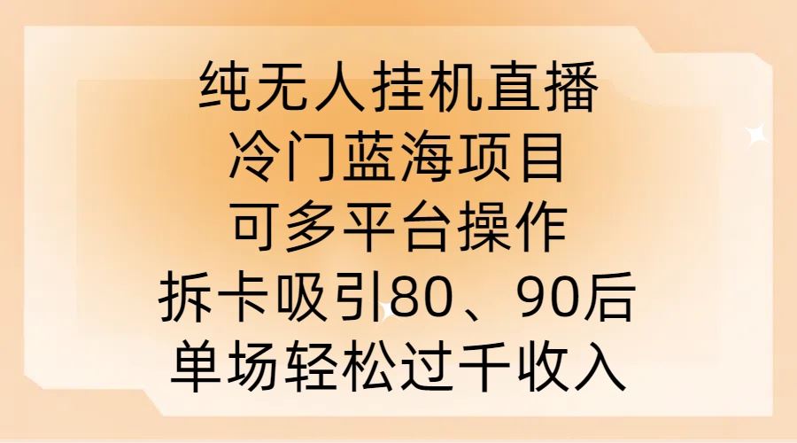 纯无人挂JI直播，冷门蓝海项目，可多平台操作，拆卡吸引80、90后，单场轻松过千收入【揭秘】-就去找资源网