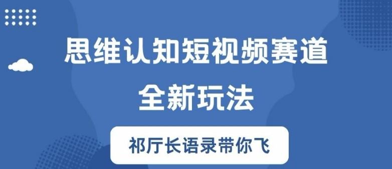 思维认知短视频赛道新玩法，胜天半子祁厅长语录带你飞【揭秘】-就去找资源网