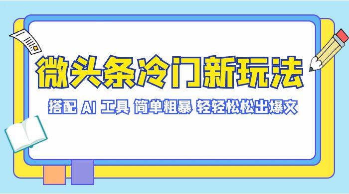 微头条冷门新玩法,搭配 AI 工具,简单粗暴,轻轻松松出爆文-就去找资源网