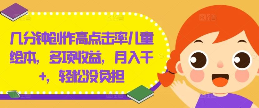 几分钟创作高点击率儿童绘本，多项收益，月入千+，轻松没负担【揭秘】-就去找资源网
