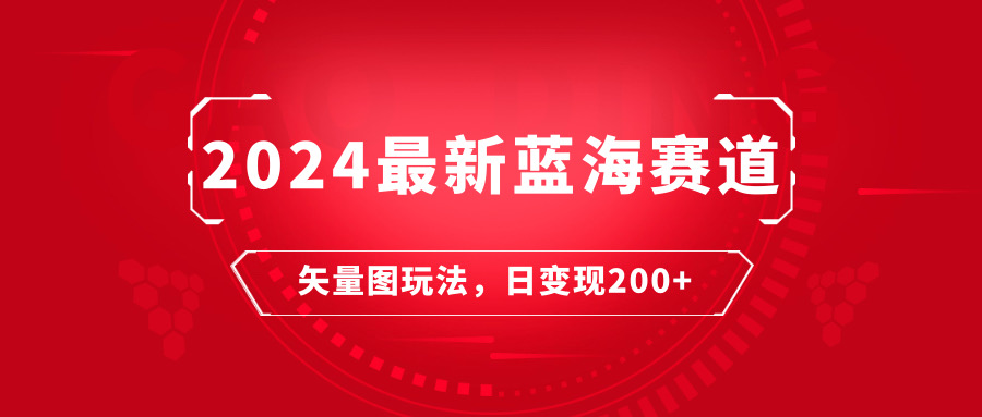 2024年最新蓝海赛道:矢量图快速起号玩法,每天一小时,日变现200+-就去找资源网
