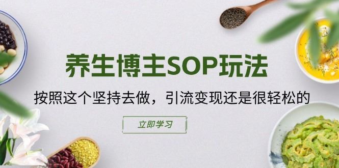 养生博主SOP玩法,按照这个坚持去做,引流变现还是很轻松的-就去找资源网