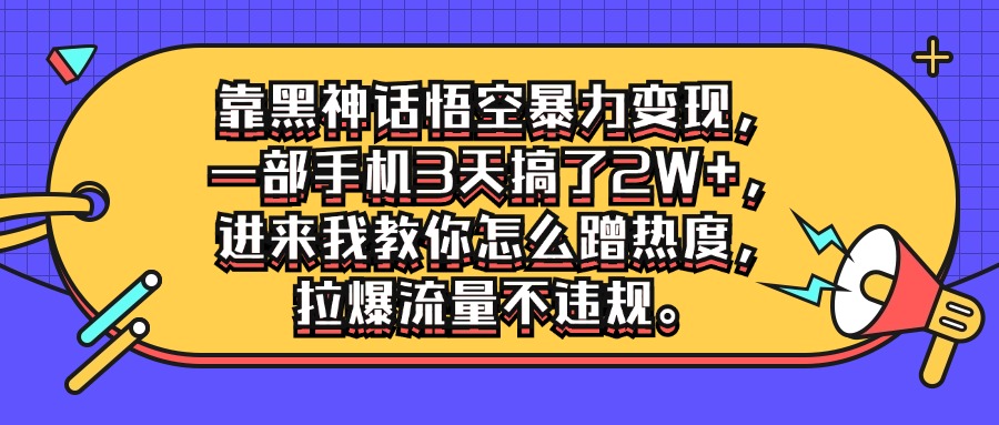 靠黑神话悟空暴力变现,一部手机3天搞了2W+,进来我教你怎么蹭热度,拉爆流量不违规-就去找资源网