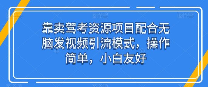 靠卖驾考资源项目配合无脑发视频引流模式,操作简单,小白友好【揭秘】-就去找资源网