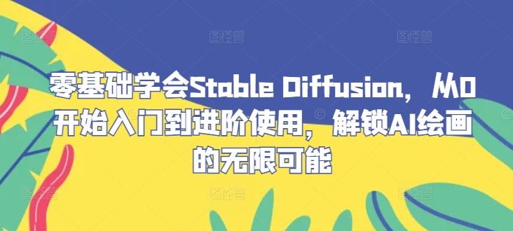 零基础学会Stable Diffusion，从0开始入门到进阶使用，解锁AI绘画的无限可能-就去找资源网