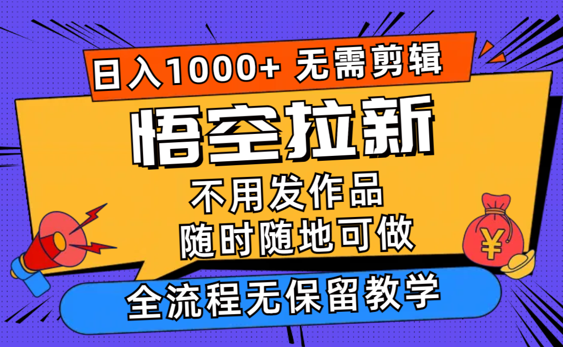 （11830期）悟空拉新日入1000+无需剪辑当天上手，一部手机随时随地可做，全流程无…-就去找资源网