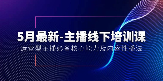 (10744期)5月最新-主播线下培训课【40期】:运营型主播必备核心能力及内容性播法-就去找资源网
