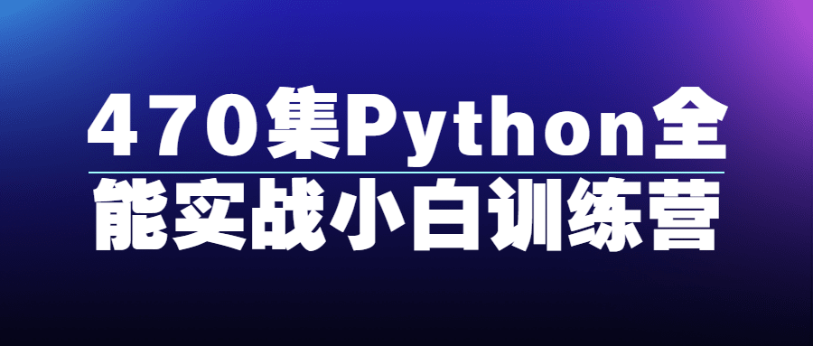 470集Python全能实战小白训练营-就去找资源网