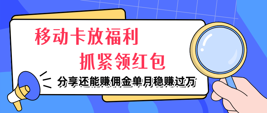 移动卡放福利，抓紧领红包，妥妥的信息差，分享还能赚佣金，单月稳赚过万-就去找资源网