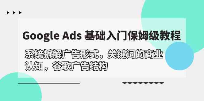 Google Ads 基础入门，系统拆解广告形式/关键词的商业认知/谷歌广告结构-就去找资源网